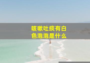 咳嗽吐痰有白色泡泡是什么