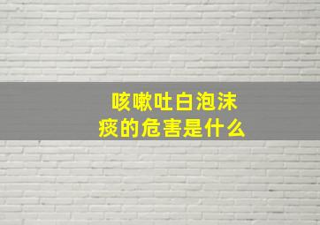 咳嗽吐白泡沫痰的危害是什么