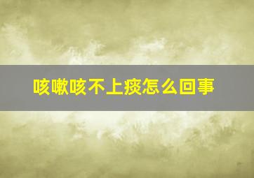 咳嗽咳不上痰怎么回事