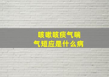 咳嗽咳痰气喘气短应是什么病