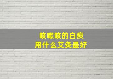 咳嗽咳的白痰用什么艾灸最好