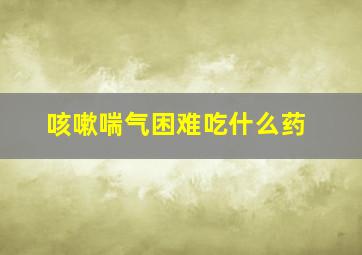 咳嗽喘气困难吃什么药