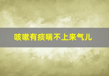 咳嗽有痰喘不上来气儿