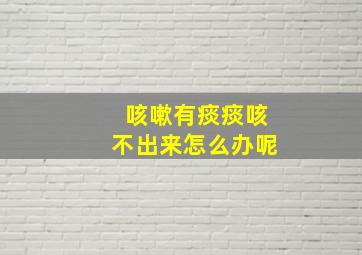 咳嗽有痰痰咳不出来怎么办呢