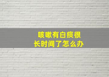 咳嗽有白痰很长时间了怎么办