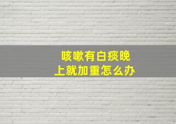 咳嗽有白痰晚上就加重怎么办