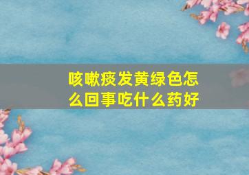 咳嗽痰发黄绿色怎么回事吃什么药好