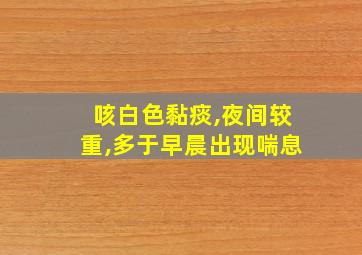 咳白色黏痰,夜间较重,多于早晨出现喘息