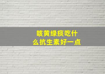 咳黄绿痰吃什么抗生素好一点