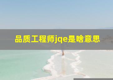 品质工程师jqe是啥意思