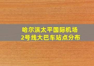 哈尔滨太平国际机场2号线大巴车站点分布