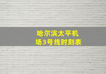 哈尔滨太平机场3号线时刻表