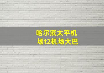 哈尔滨太平机场t2机场大巴