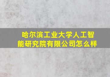 哈尔滨工业大学人工智能研究院有限公司怎么样