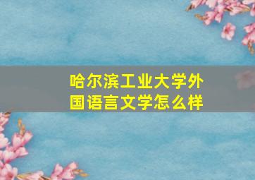 哈尔滨工业大学外国语言文学怎么样