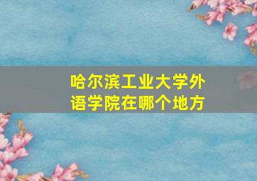 哈尔滨工业大学外语学院在哪个地方