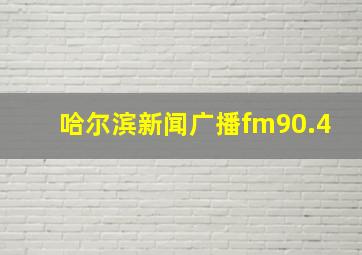 哈尔滨新闻广播fm90.4