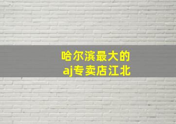 哈尔滨最大的aj专卖店江北