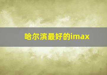 哈尔滨最好的imax