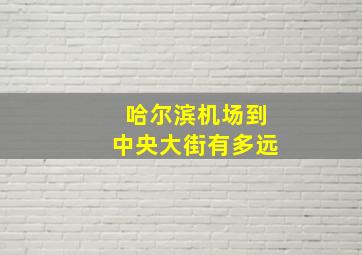 哈尔滨机场到中央大街有多远