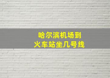 哈尔滨机场到火车站坐几号线