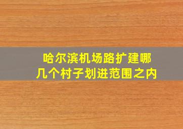 哈尔滨机场路扩建哪几个村子划进范围之内