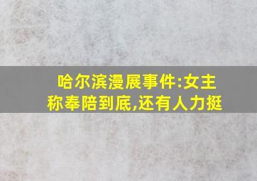 哈尔滨漫展事件:女主称奉陪到底,还有人力挺