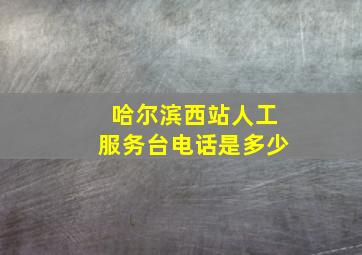 哈尔滨西站人工服务台电话是多少