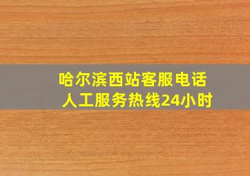 哈尔滨西站客服电话人工服务热线24小时