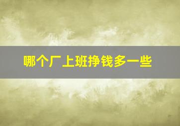 哪个厂上班挣钱多一些