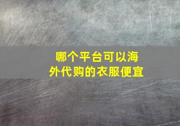 哪个平台可以海外代购的衣服便宜