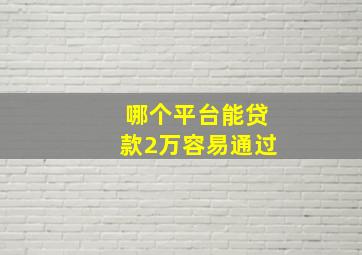 哪个平台能贷款2万容易通过