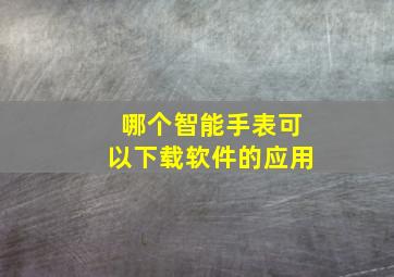 哪个智能手表可以下载软件的应用