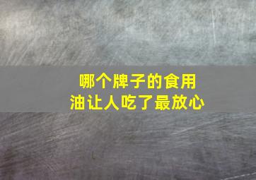 哪个牌子的食用油让人吃了最放心