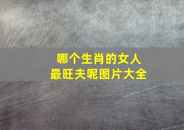 哪个生肖的女人最旺夫呢图片大全