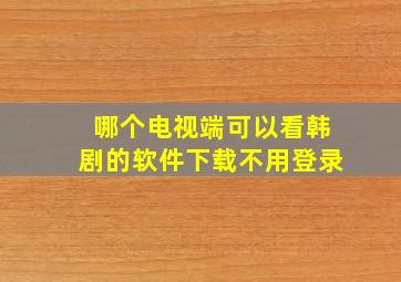 哪个电视端可以看韩剧的软件下载不用登录