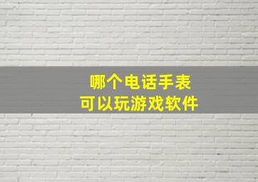 哪个电话手表可以玩游戏软件