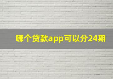 哪个贷款app可以分24期