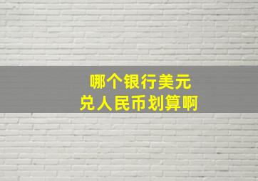 哪个银行美元兑人民币划算啊