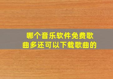 哪个音乐软件免费歌曲多还可以下载歌曲的