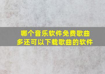 哪个音乐软件免费歌曲多还可以下载歌曲的软件