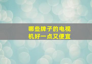 哪些牌子的电视机好一点又便宜