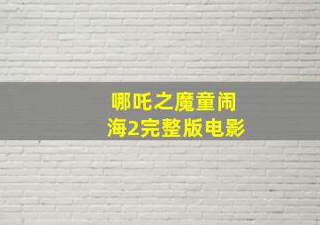 哪吒之魔童闹海2完整版电影