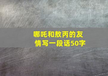 哪吒和敖丙的友情写一段话50字