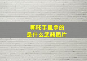 哪吒手里拿的是什么武器图片