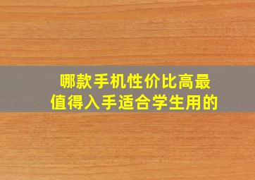 哪款手机性价比高最值得入手适合学生用的