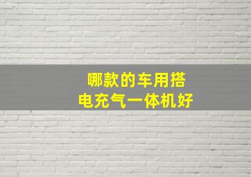 哪款的车用搭电充气一体机好