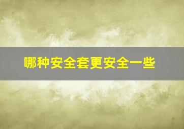 哪种安全套更安全一些