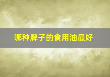 哪种牌子的食用油最好