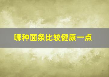 哪种面条比较健康一点